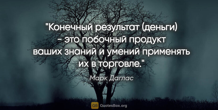 Марк Даглас цитата: "Конечный результат (деньги) - это побочный продукт ваших..."