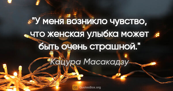 Кацура Масакадзу цитата: "У меня возникло чувство, что женская улыбка может быть очень..."