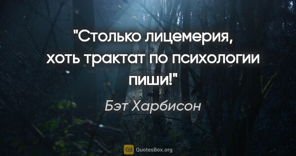 Бэт Харбисон цитата: "Столько лицемерия, хоть трактат по психологии пиши!"