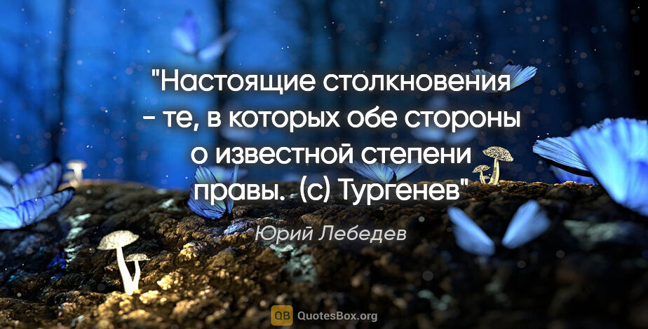 Юрий Лебедев цитата: "Настоящие столкновения - те, в которых обе стороны о известной..."