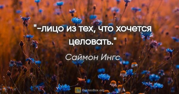 Саймон Ингс цитата: "-лицо из тех, что хочется целовать."