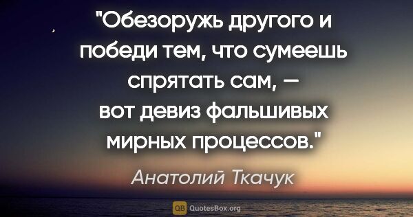 Анатолий Ткачук цитата: "Обезоружь другого и победи тем, что сумеешь спрятать сам, —..."