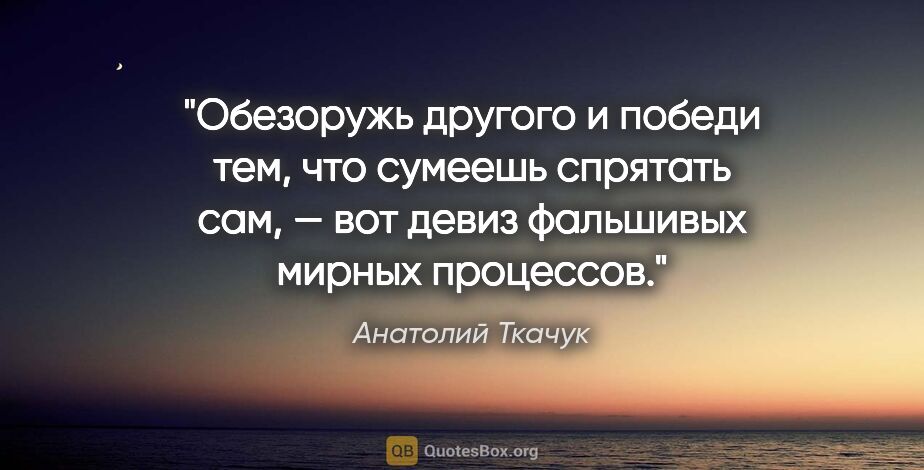 Анатолий Ткачук цитата: "Обезоружь другого и победи тем, что сумеешь спрятать сам, —..."