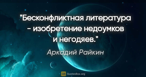 Аркадий Райкин цитата: "Бесконфликтная литература - изобретение недоумков и негодяев."