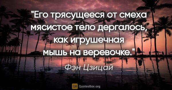 Фэн Цзицай цитата: "Его трясущееся от смеха мясистое тело дергалось, как..."