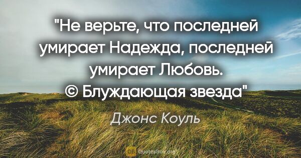 Джонс Коуль цитата: "Не верьте, что последней умирает Надежда, последней умирает..."