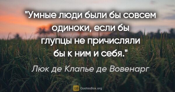 Люк де Клапье де Вовенарг цитата: "Умные люди были бы совсем одиноки, если бы глупцы не..."