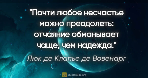 Люк де Клапье де Вовенарг цитата: "Почти любое несчастье можно преодолеть: отчаяние обманывает..."