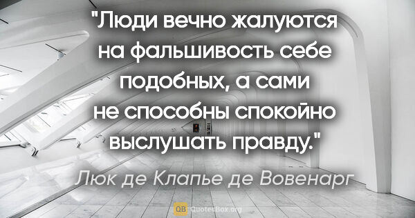 Люк де Клапье де Вовенарг цитата: "Люди вечно жалуются на фальшивость себе подобных, а сами не..."