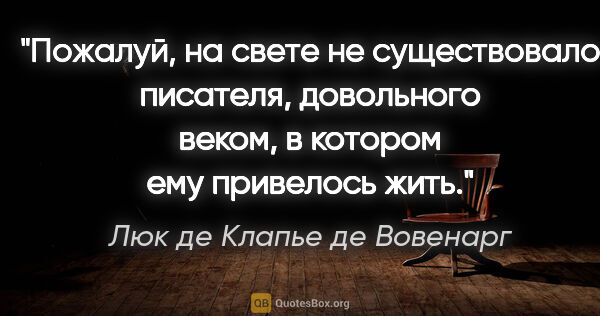 Люк де Клапье де Вовенарг цитата: "Пожалуй, на свете не существовало писателя, довольного веком,..."