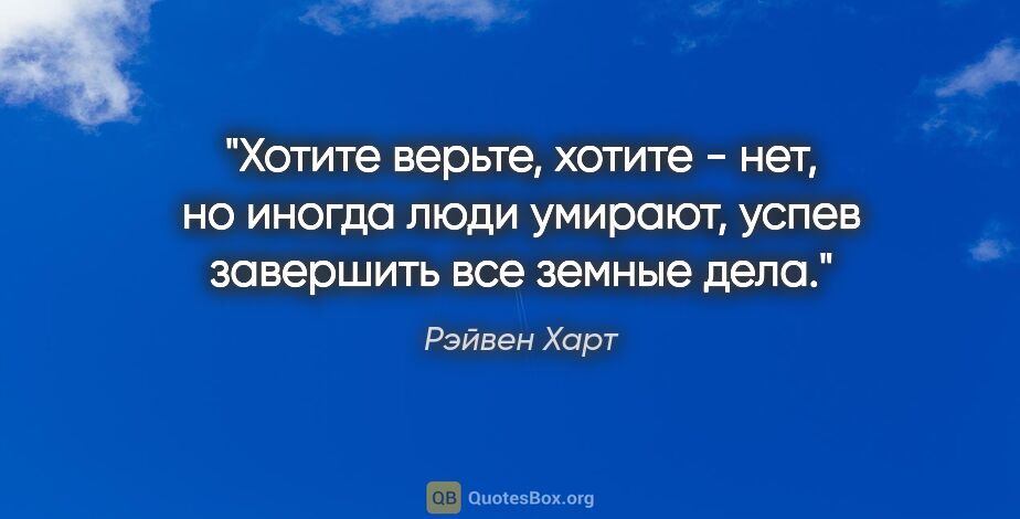 Рэйвен Харт цитата: "Хотите верьте, хотите - нет, но иногда люди умирают, успев..."