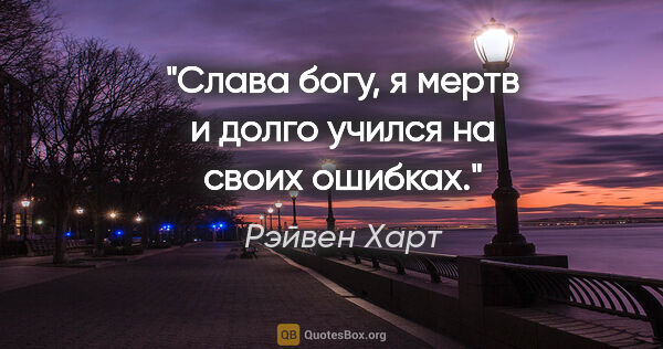 Рэйвен Харт цитата: "Слава богу, я мертв и долго учился на своих ошибках."