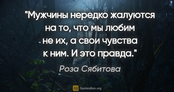 Роза Сябитова цитата: "Мужчины нередко жалуются на то, что мы любим не их, а свои..."