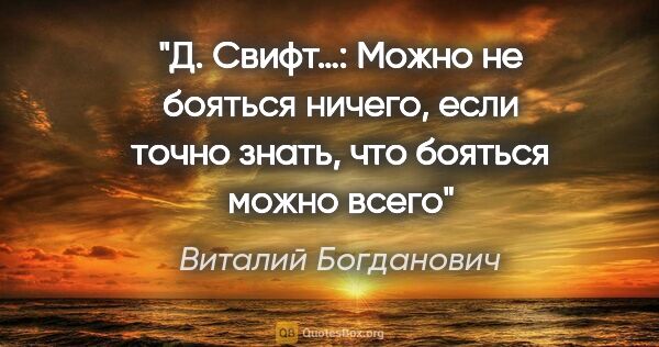 Виталий Богданович цитата: "Д. Свифт…: «Можно не бояться ничего, если точно знать, что..."
