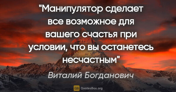 Виталий Богданович цитата: "«Манипулятор сделает все возможное для вашего счастья при..."