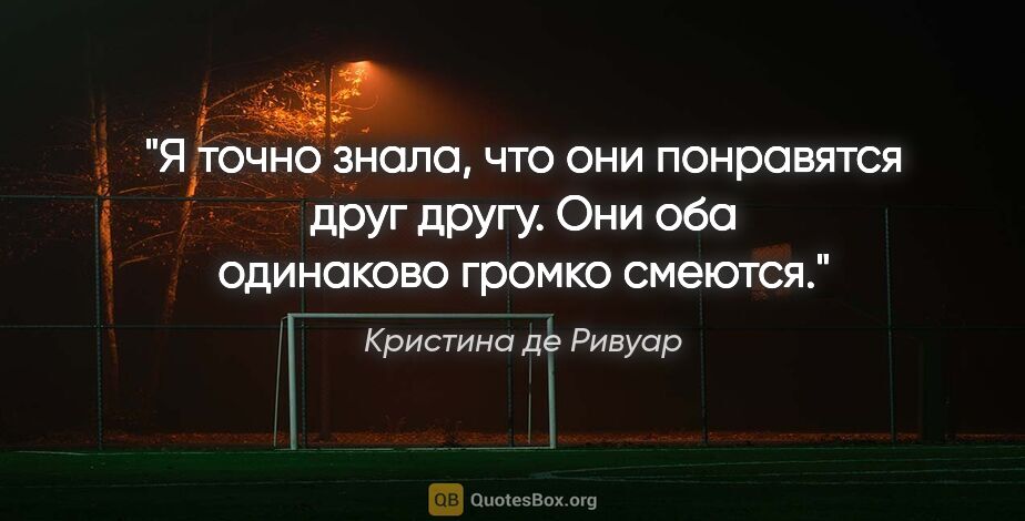 Кристина де Ривуар цитата: "Я точно знала, что они понравятся друг другу. Они оба..."