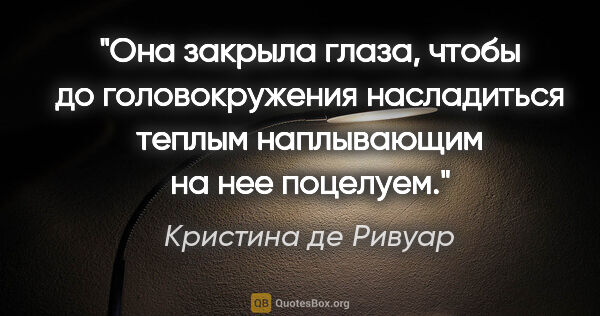 Кристина де Ривуар цитата: "Она закрыла глаза, чтобы до головокружения насладиться теплым..."