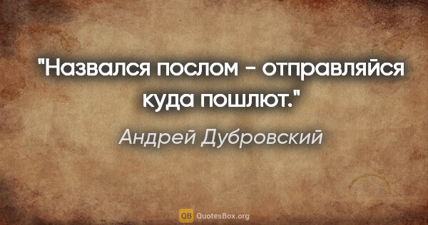 Андрей Дубровский цитата: "Назвался послом - отправляйся куда пошлют."