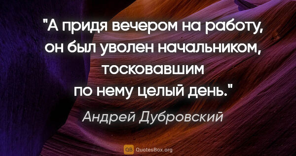 Андрей Дубровский цитата: "А придя вечером на работу, он был уволен начальником,..."