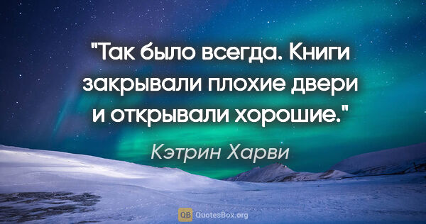 Кэтрин Харви цитата: ""Так было всегда. Книги закрывали плохие двери и открывали..."