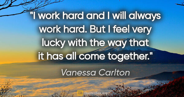Vanessa Carlton quote: "I work hard and I will always work hard. But I feel very lucky..."