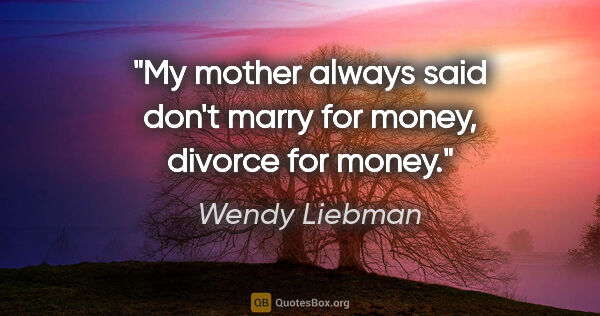 Wendy Liebman quote: "My mother always said don't marry for money, divorce for money."