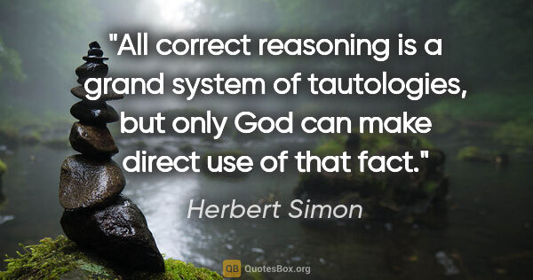 Herbert Simon quote: "All correct reasoning is a grand system of tautologies, but..."