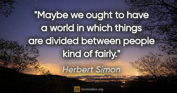 Herbert Simon quote: "Maybe we ought to have a world in which things are divided..."