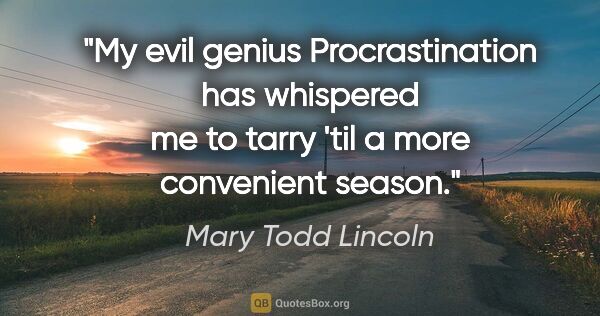 Mary Todd Lincoln quote: "My evil genius Procrastination has whispered me to tarry 'til..."