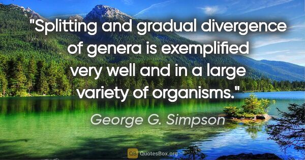 George G. Simpson quote: "Splitting and gradual divergence of genera is exemplified very..."