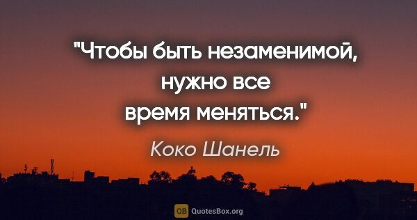 Коко Шанель цитата: "Чтобы быть незаменимой, нужно все время меняться."