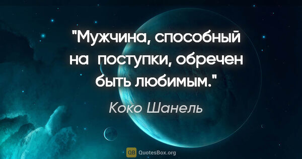 Коко Шанель цитата: "Мужчина, способный на поступки, обречен быть любимым."