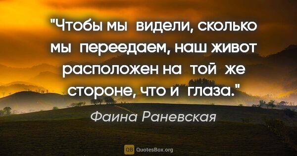 Фаина Раневская цитата: "Чтобы мы видели, сколько мы переедаем, наш живот расположен..."