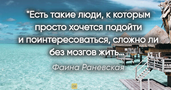 Фаина Раневская цитата: "Есть такие люди, к которым просто хочется подойти..."