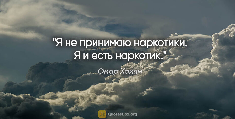 Омар Хайям цитата: "Я не принимаю наркотики. Я и есть наркотик."