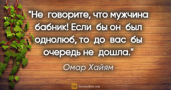 Омар Хайям цитата: "«Не говорите, что мужчина бабник! Если бы он был однолюб,..."