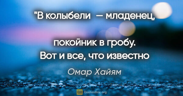 Омар Хайям цитата: "В колыбели — младенец, 
покойник в гробу.
Вот и все, что..."