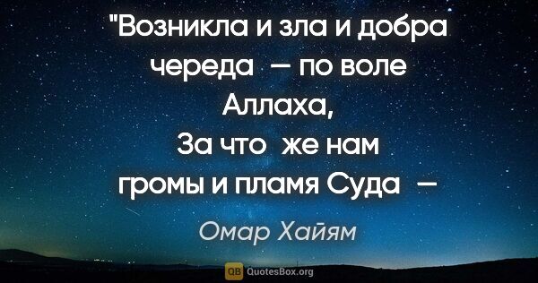 Омар Хайям цитата: "Возникла и зла и добра череда — по воле Аллаха,
За что же нам..."