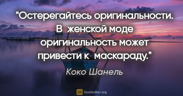 Коко Шанель цитата: "Остерегайтесь оригинальности. В женской моде оригинальность..."