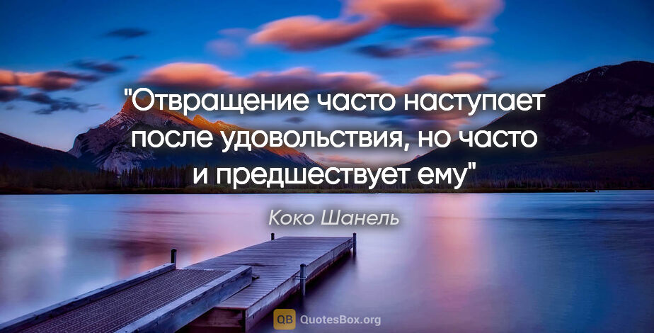 Коко Шанель цитата: "Отвращение часто наступает после удовольствия, но часто..."