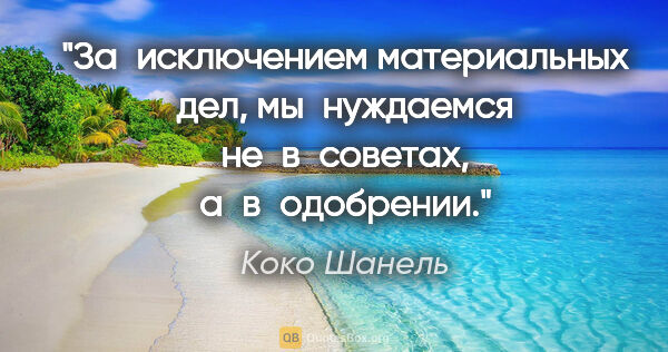 Коко Шанель цитата: "За исключением материальных дел, мы нуждаемся не в советах,..."