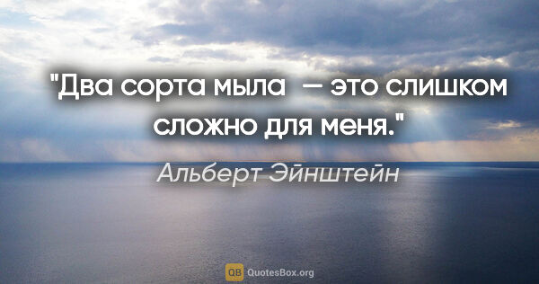 Альберт Эйнштейн цитата: "Два сорта мыла — это слишком сложно для меня."