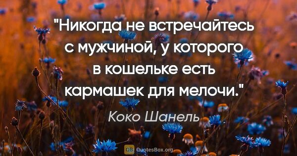 Коко Шанель цитата: "Никогда не встречайтесь с мужчиной, у которого в кошельке есть..."