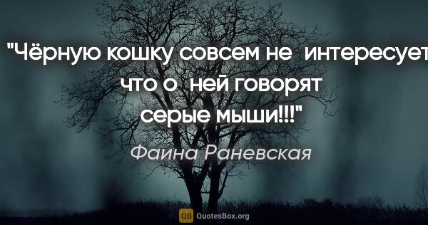 Фаина Раневская цитата: "Чёрную кошку совсем не интересует, что о ней говорят серые..."