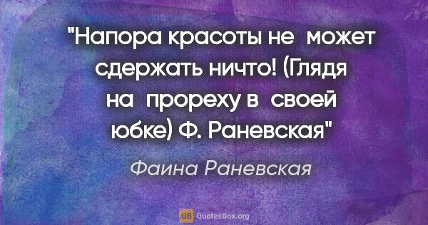 Фаина Раневская цитата: "Напора красоты не может сдержать ничто! (Глядя на прореху..."