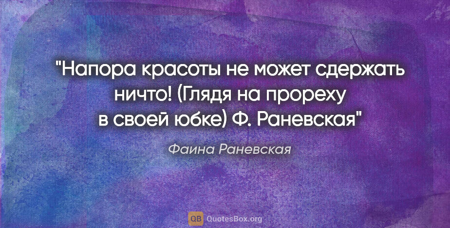 Фаина Раневская цитата: "Напора красоты не может сдержать ничто! (Глядя на прореху..."