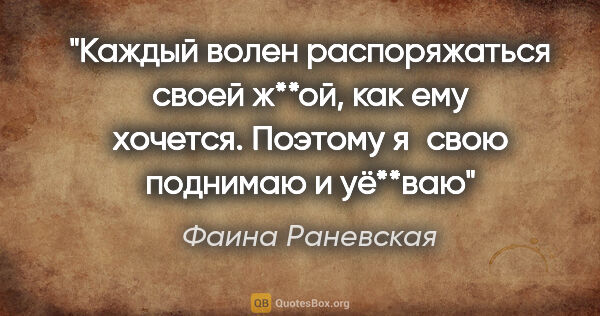 Фаина Раневская цитата: "Каждый волен распоряжаться своей ж**ой, как ему хочется...."