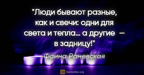 Фаина Раневская цитата: "Люди бывают разные, как и свечи: одни для света и тепла… а..."