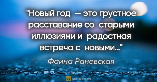 Фаина Раневская цитата: "Новый год — это грустное расставание со старыми иллюзиями..."