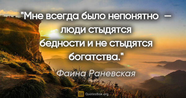 Фаина Раневская цитата: "Мне всегда было непонятно — люди стыдятся бедности и не..."